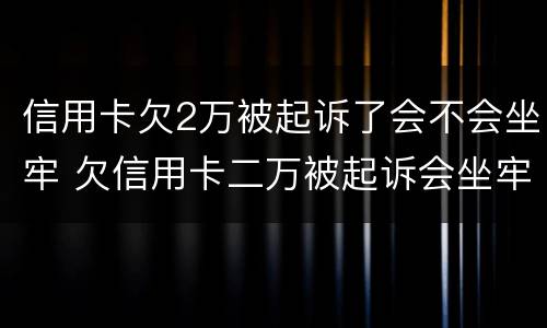 信用卡欠2万被起诉了会不会坐牢 欠信用卡二万被起诉会坐牢吗