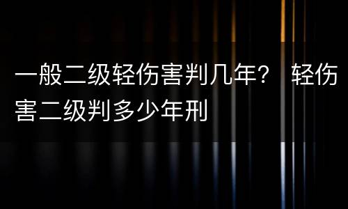 一般二级轻伤害判几年？ 轻伤害二级判多少年刑