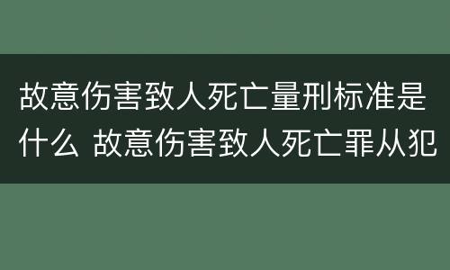 故意伤害致人死亡量刑标准是什么 故意伤害致人死亡罪从犯量刑