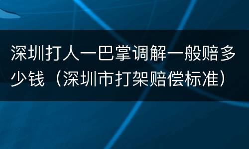 深圳打人一巴掌调解一般赔多少钱（深圳市打架赔偿标准）