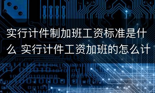 实行计件制加班工资标准是什么 实行计件工资加班的怎么计算