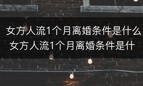 女方人流1个月离婚条件是什么 女方人流1个月离婚条件是什么意思