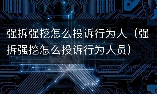 强拆强挖怎么投诉行为人（强拆强挖怎么投诉行为人员）