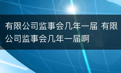 有限公司监事会几年一届 有限公司监事会几年一届啊