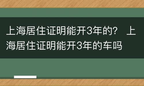 上海居住证明能开3年的？ 上海居住证明能开3年的车吗
