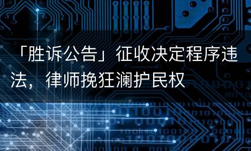 「胜诉公告」征收决定程序违法，律师挽狂澜护民权
