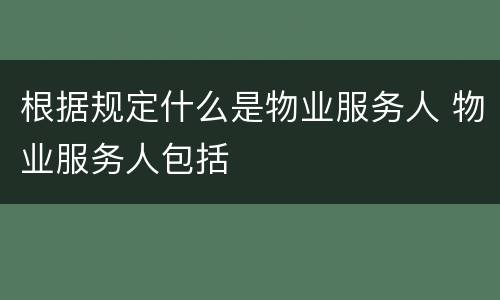 根据规定什么是物业服务人 物业服务人包括