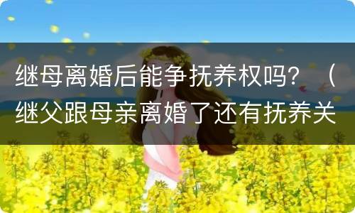 继母离婚后能争抚养权吗？（继父跟母亲离婚了还有抚养关系了吗）