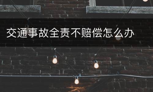 交通事故全责不赔偿怎么办