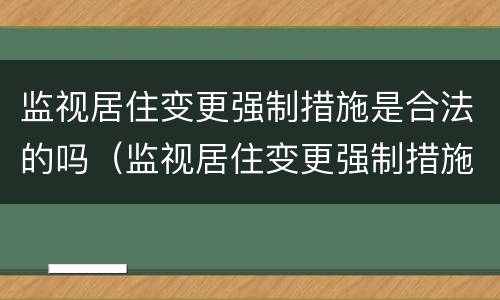 监视居住变更强制措施是合法的吗（监视居住变更强制措施是合法的吗怎么办）