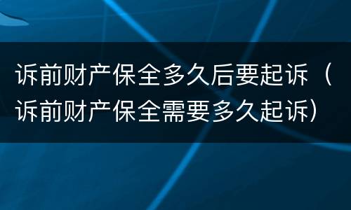 诉前财产保全多久后要起诉（诉前财产保全需要多久起诉）