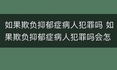 如果欺负抑郁症病人犯罪吗 如果欺负抑郁症病人犯罪吗会怎么样