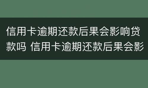 信用卡逾期还款后果会影响贷款吗 信用卡逾期还款后果会影响贷款吗知乎