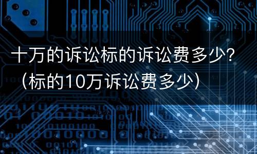 十万的诉讼标的诉讼费多少？（标的10万诉讼费多少）