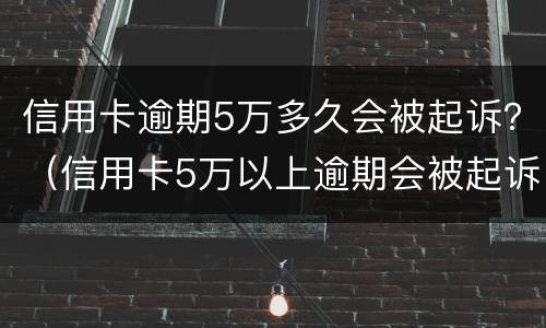 信用卡逾期5万多久会被起诉？（信用卡5万以上逾期会被起诉吗?）
