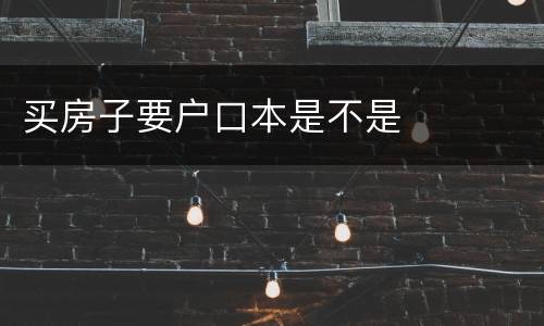 买房子要户口本是不是