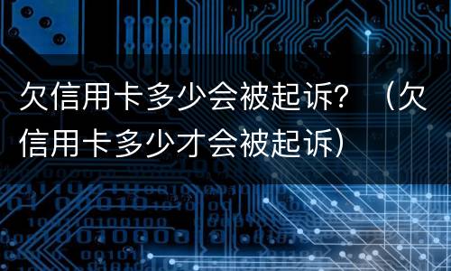 欠信用卡多少会被起诉？（欠信用卡多少才会被起诉）