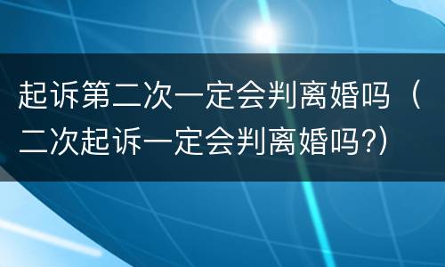 起诉第二次一定会判离婚吗（二次起诉一定会判离婚吗?）
