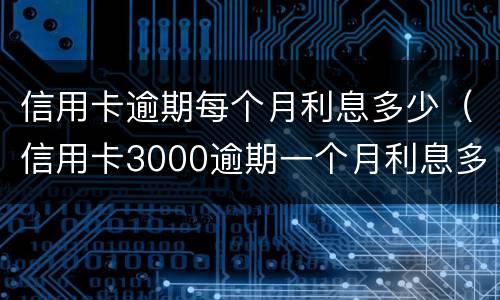 信用卡逾期每个月利息多少（信用卡3000逾期一个月利息多少）