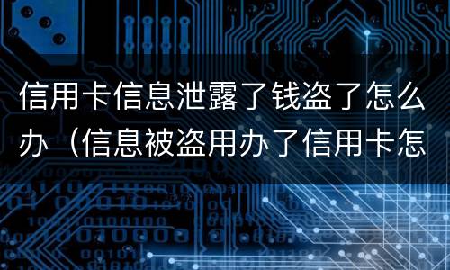 信用卡信息泄露了钱盗了怎么办（信息被盗用办了信用卡怎么办）