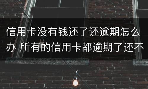 信用卡没有钱还了还逾期怎么办 所有的信用卡都逾期了还不上,怎么办