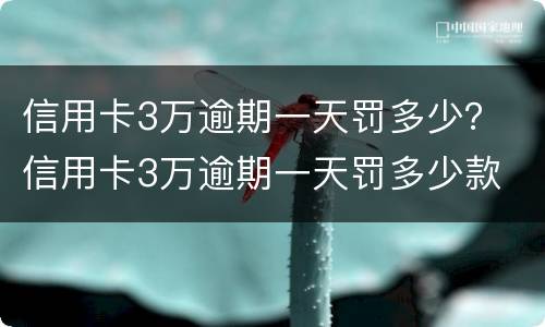 信用卡3万逾期一天罚多少？ 信用卡3万逾期一天罚多少款