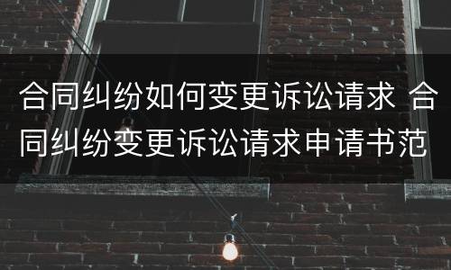 合同纠纷如何变更诉讼请求 合同纠纷变更诉讼请求申请书范文
