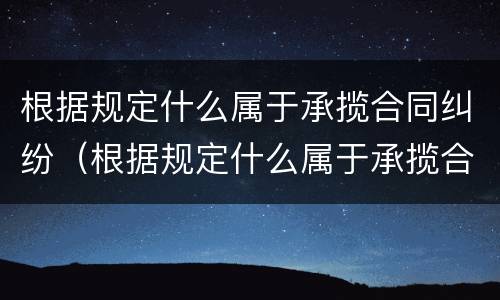 根据规定什么属于承揽合同纠纷（根据规定什么属于承揽合同纠纷案件）