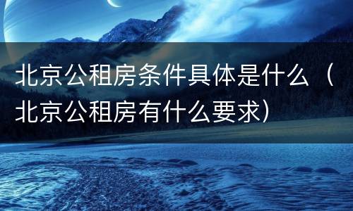 北京公租房条件具体是什么（北京公租房有什么要求）