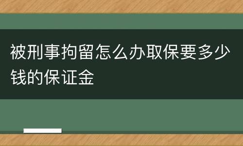 被刑事拘留怎么办取保要多少钱的保证金