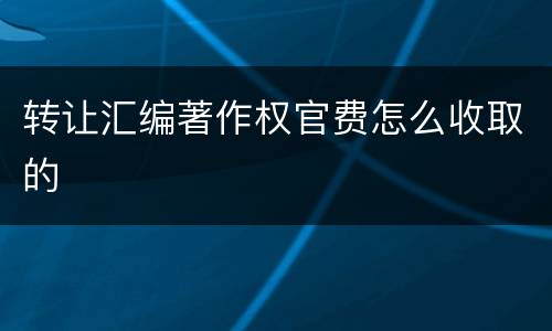 转让汇编著作权官费怎么收取的