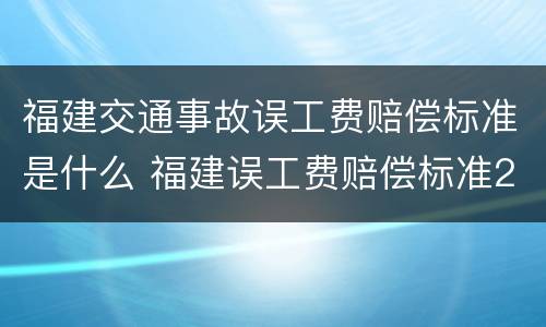 福建交通事故误工费赔偿标准是什么 福建误工费赔偿标准2021多少钱一天
