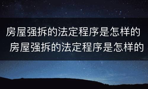 房屋强拆的法定程序是怎样的 房屋强拆的法定程序是怎样的呢
