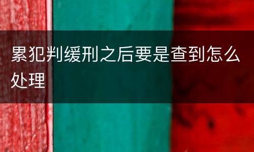 累犯判缓刑之后要是查到怎么处理