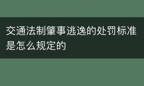 交通法制肇事逃逸的处罚标准是怎么规定的