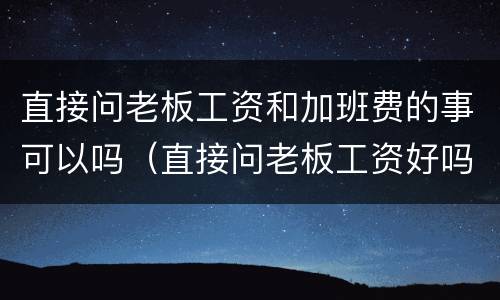 直接问老板工资和加班费的事可以吗（直接问老板工资好吗）