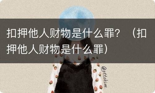 扣押他人财物是什么罪？（扣押他人财物是什么罪）
