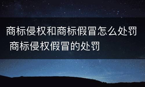 商标侵权和商标假冒怎么处罚 商标侵权假冒的处罚