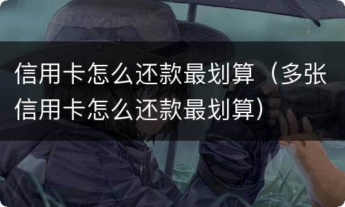 信用卡怎么还款最划算（多张信用卡怎么还款最划算）