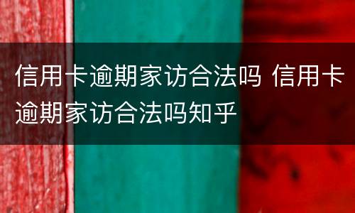 信用卡逾期家访合法吗 信用卡逾期家访合法吗知乎