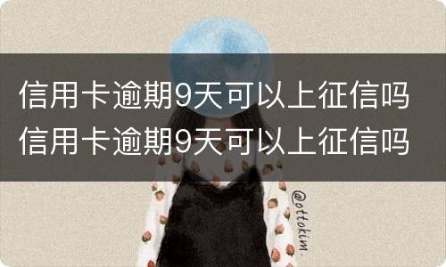 信用卡逾期9天可以上征信吗 信用卡逾期9天可以上征信吗