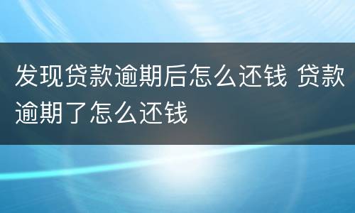 发现贷款逾期后怎么还钱 贷款逾期了怎么还钱