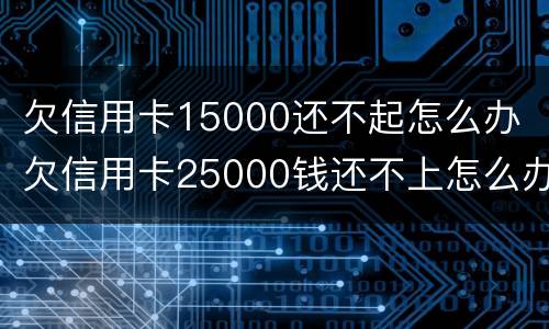 欠信用卡15000还不起怎么办 欠信用卡25000钱还不上怎么办
