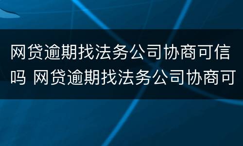 网贷逾期找法务公司协商可信吗 网贷逾期找法务公司协商可信吗安全吗