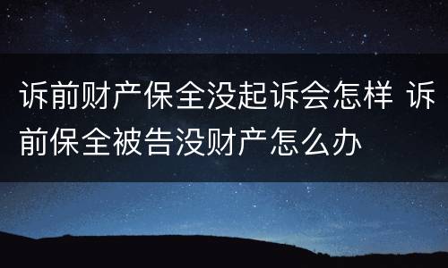 诉前财产保全没起诉会怎样 诉前保全被告没财产怎么办