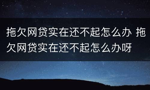 拖欠网贷实在还不起怎么办 拖欠网贷实在还不起怎么办呀
