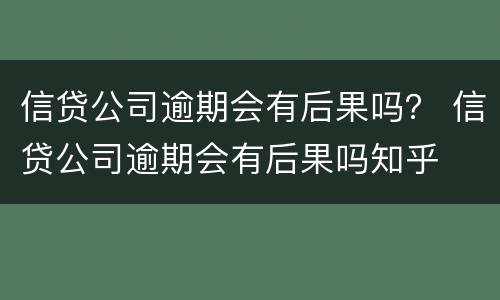 信贷公司逾期会有后果吗？ 信贷公司逾期会有后果吗知乎