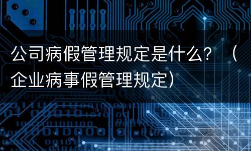 公司病假管理规定是什么？（企业病事假管理规定）