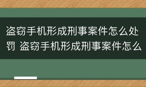 盗窃手机形成刑事案件怎么处罚 盗窃手机形成刑事案件怎么处罚最新