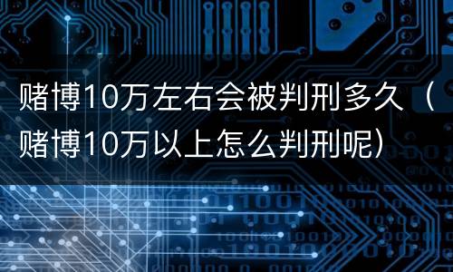 赌博10万左右会被判刑多久（赌博10万以上怎么判刑呢）